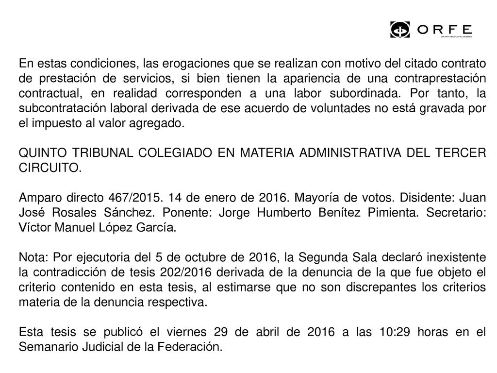 En estas condiciones, las erogaciones que se realizan con motivo del citado contrato de prestación de servicios, si bien tienen la apariencia de una contraprestación contractual, en realidad corresponden a una labor subordinada. Por tanto, la subcontratación laboral derivada de ese acuerdo de voluntades no está gravada por el impuesto al valor agregado.