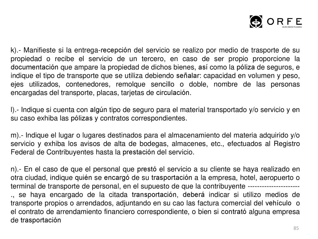 k).- Manifieste si la entrega-recepción del servicio se realizo por medio de trasporte de su propiedad o recibe el servicio de un tercero, en caso de ser propio proporcione la documentación que ampare la propiedad de dichos bienes, así como la póliza de seguros, e indique el tipo de transporte que se utiliza debiendo señalar: capacidad en volumen y peso, ejes utilizados, contenedores, remolque sencillo o doble, nombre de las personas encargadas del transporte, placas, tarjetas de circulación.