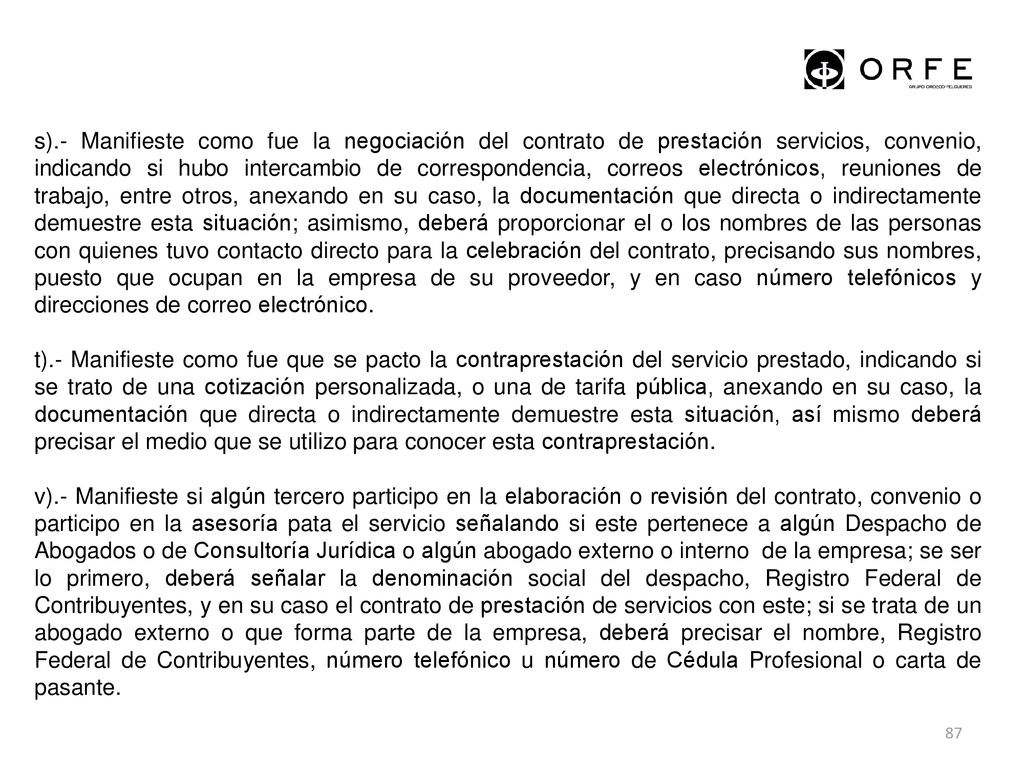s).- Manifieste como fue la negociación del contrato de prestación servicios, convenio, indicando si hubo intercambio de correspondencia, correos electrónicos, reuniones de trabajo, entre otros, anexando en su caso, la documentación que directa o indirectamente demuestre esta situación; asimismo, deberá proporcionar el o los nombres de las personas con quienes tuvo contacto directo para la celebración del contrato, precisando sus nombres, puesto que ocupan en la empresa de su proveedor, y en caso número telefónicos y direcciones de correo electrónico.
