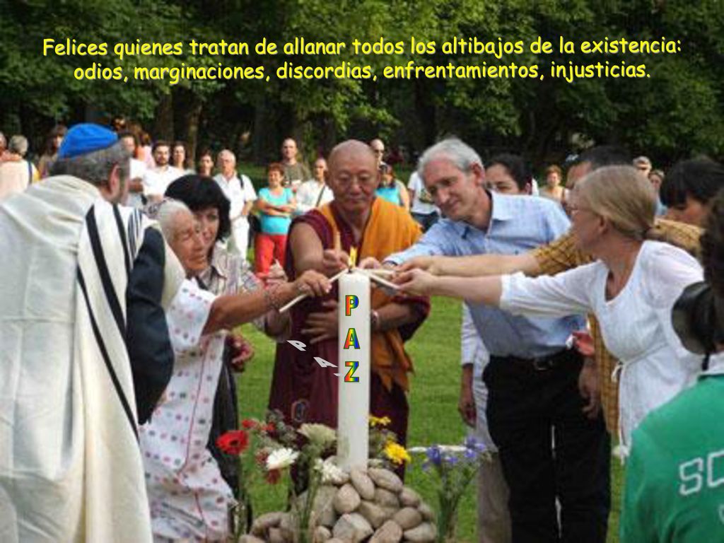 Felices quienes tratan de allanar todos los altibajos de la existencia: odios, marginaciones, discordias, enfrentamientos, injusticias.