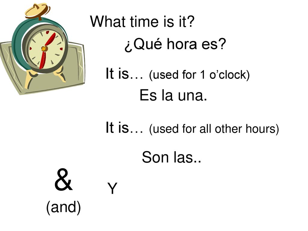 & What time is it ¿Qué hora es It is… (used for 1 o’clock)