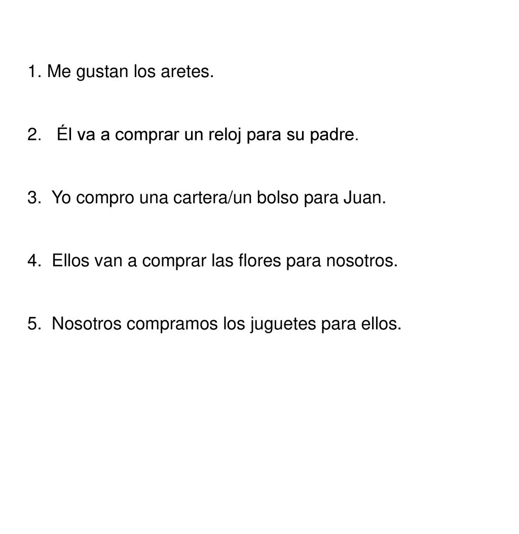 1. Me gustan los aretes. 2. Él va a comprar un reloj para su padre. 3. Yo compro una cartera/un bolso para Juan.