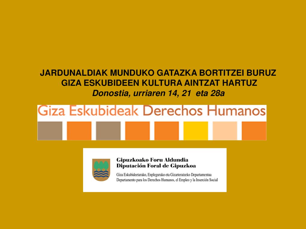 JARDUNALDIAK MUNDUKO GATAZKA BORTITZEI BURUZ GIZA ESKUBIDEEN KULTURA AINTZAT HARTUZ Donostia, urriaren 14, 21 eta 28a