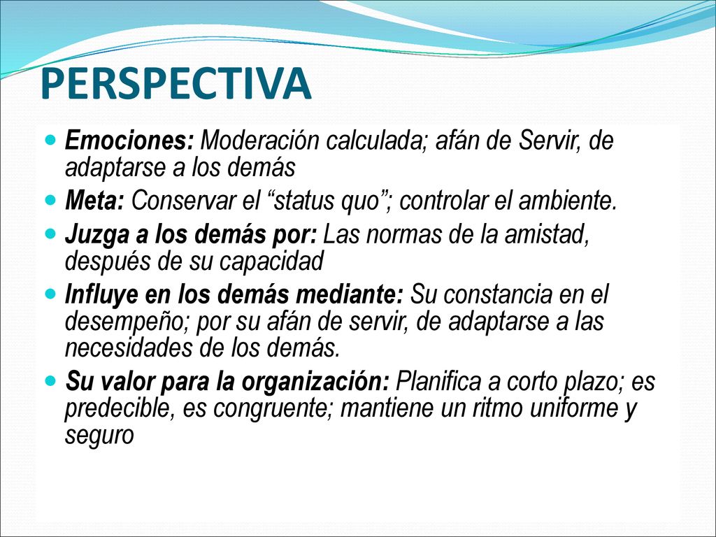 PERSPECTIVA Emociones: Moderación calculada; afán de Servir, de adaptarse a los demás. Meta: Conservar el status quo ; controlar el ambiente.
