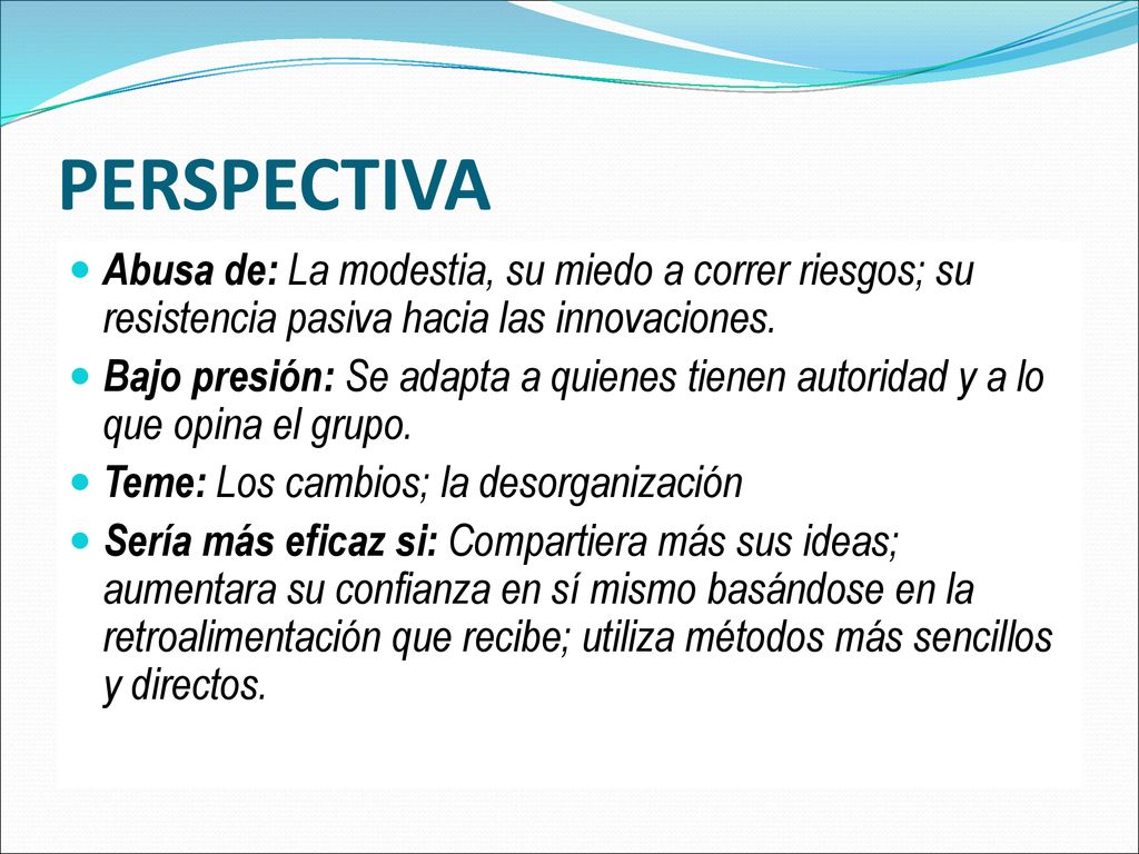 PERSPECTIVA Abusa de: La modestia, su miedo a correr riesgos; su resistencia pasiva hacia las innovaciones.