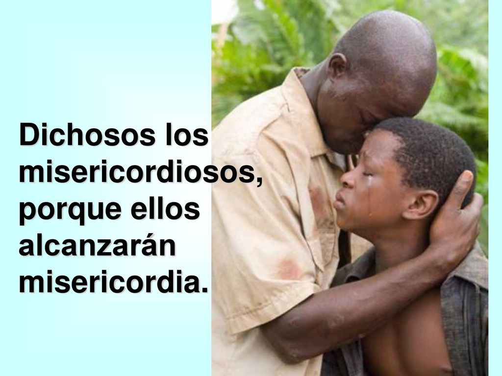 Dichosos los misericordiosos, porque ellos alcanzarán misericordia.