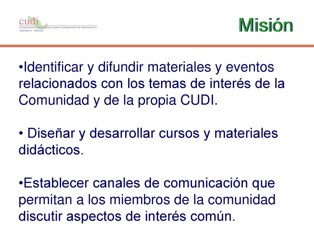 Misión Misión. Identificar y difundir materiales y eventos relacionados con los temas de interés de la Comunidad y de la propia CUDI.