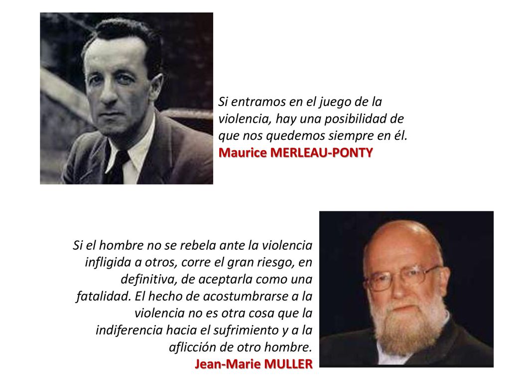 Si entramos en el juego de la violencia, hay una posibilidad de que nos quedemos siempre en él. Maurice MERLEAU-PONTY