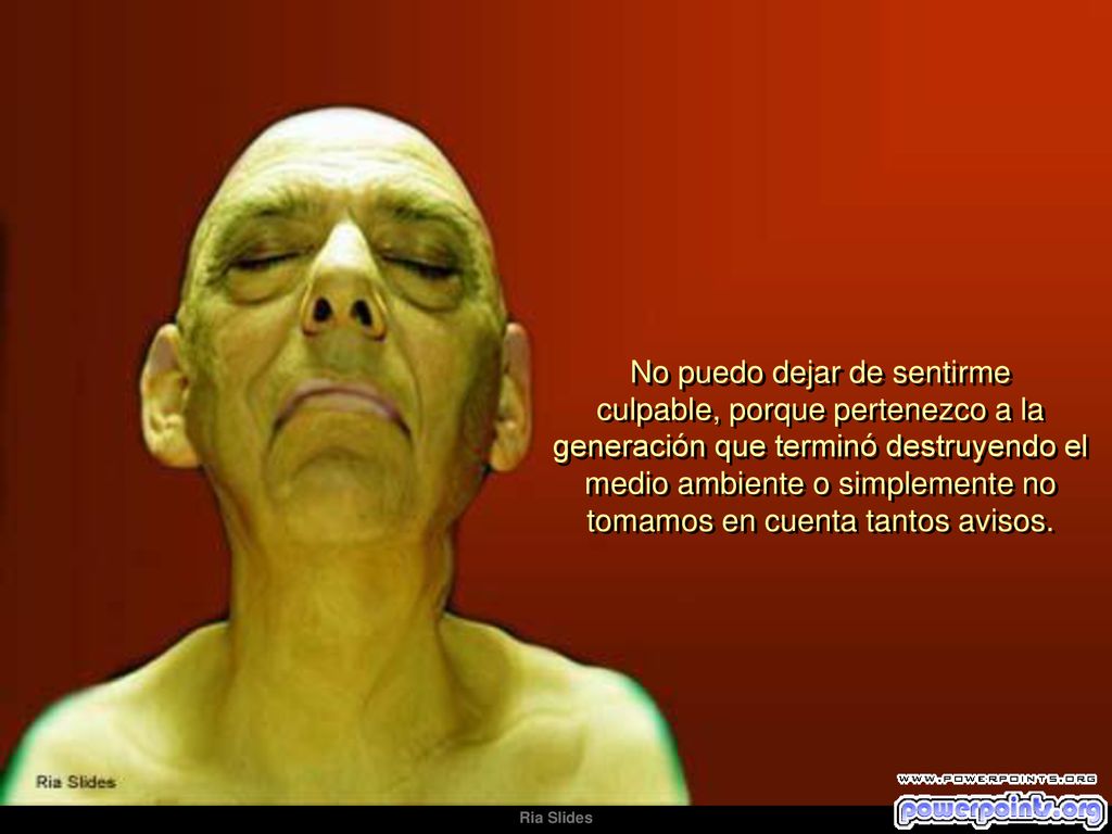 No puedo dejar de sentirme culpable, porque pertenezco a la generación que terminó destruyendo el medio ambiente o simplemente no tomamos en cuenta tantos avisos.