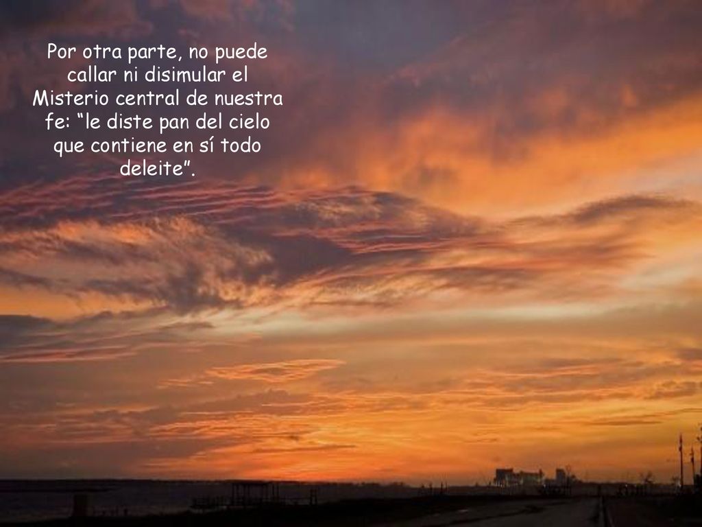 Por otra parte, no puede callar ni disimular el Misterio central de nuestra fe: le diste pan del cielo que contiene en sí todo deleite .