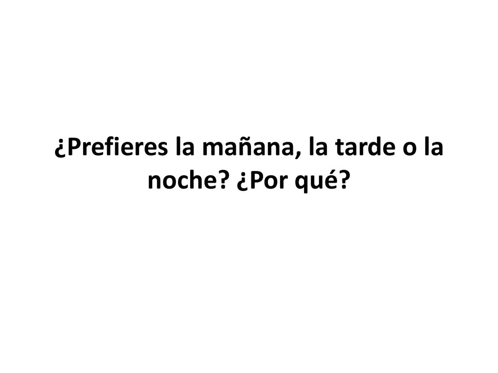 ¿Prefieres la mañana, la tarde o la noche ¿Por qué