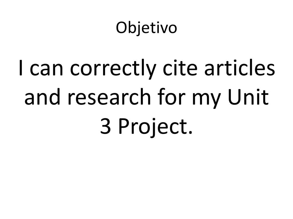 I can correctly cite articles and research for my Unit 3 Project.