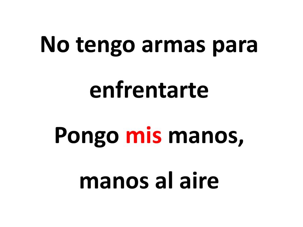 No tengo armas para enfrentarte Pongo mis manos, manos al aire