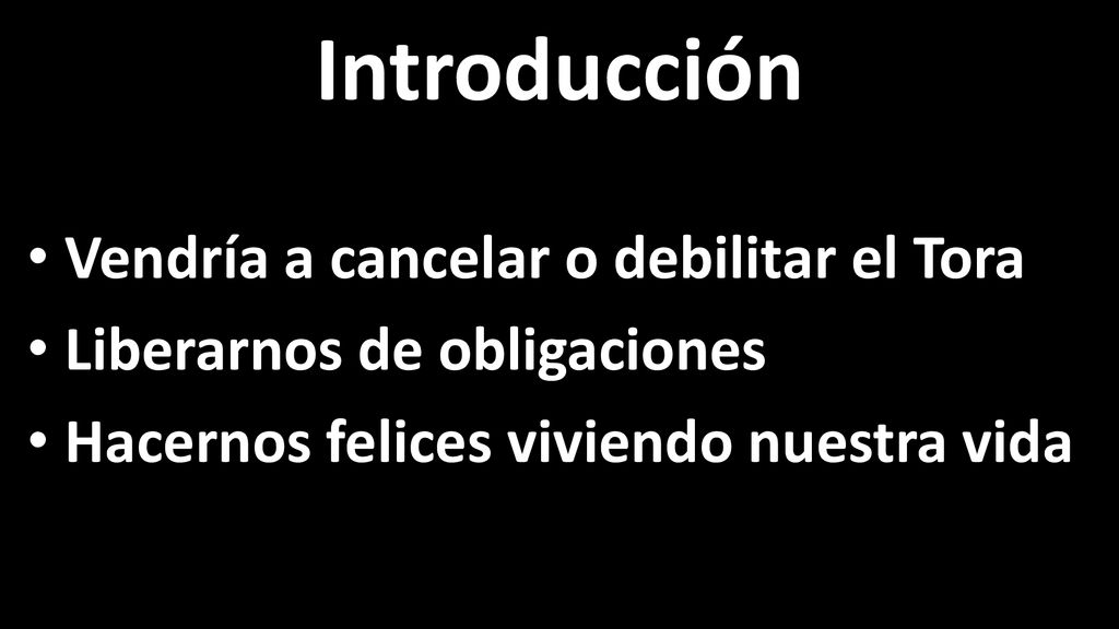 Introducción Vendría a cancelar o debilitar el Tora. Liberarnos de obligaciones. Hacernos felices viviendo nuestra vida.