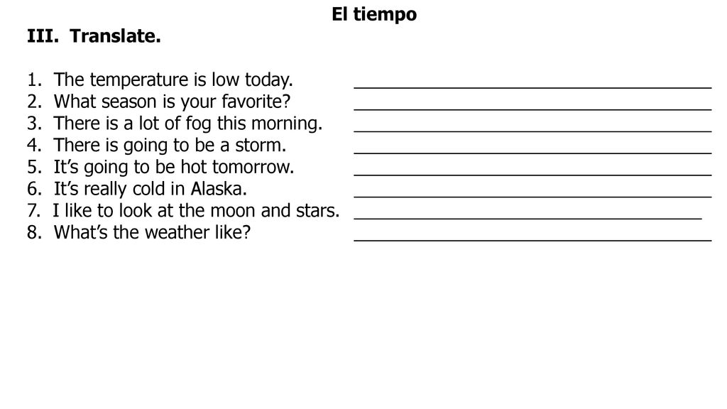 El tiempo III. Translate. 1. The temperature is low today. ____________________________________.
