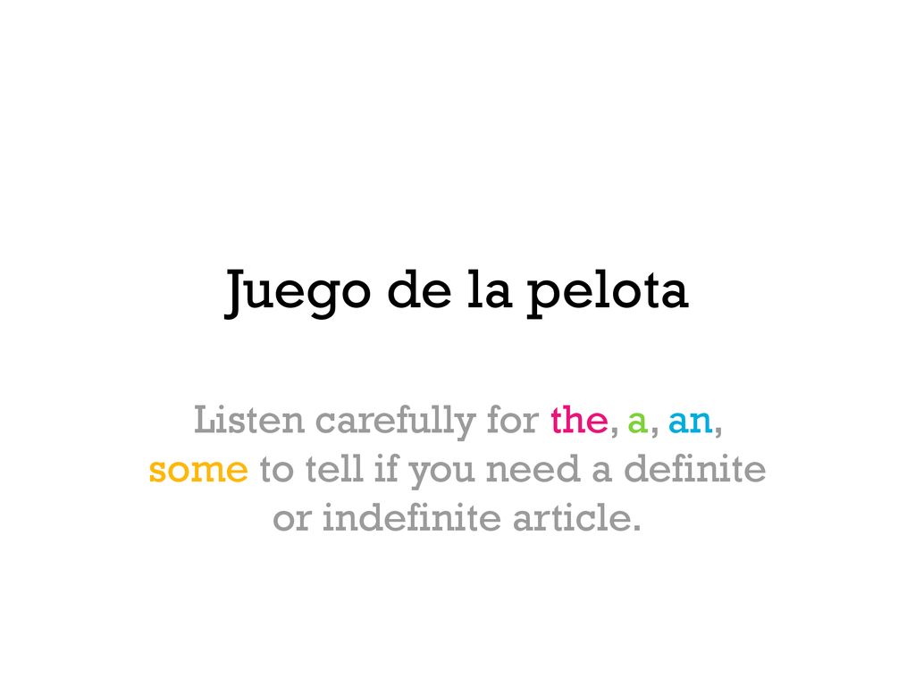 Juego de la pelota Listen carefully for the, a, an, some to tell if you need a definite or indefinite article.