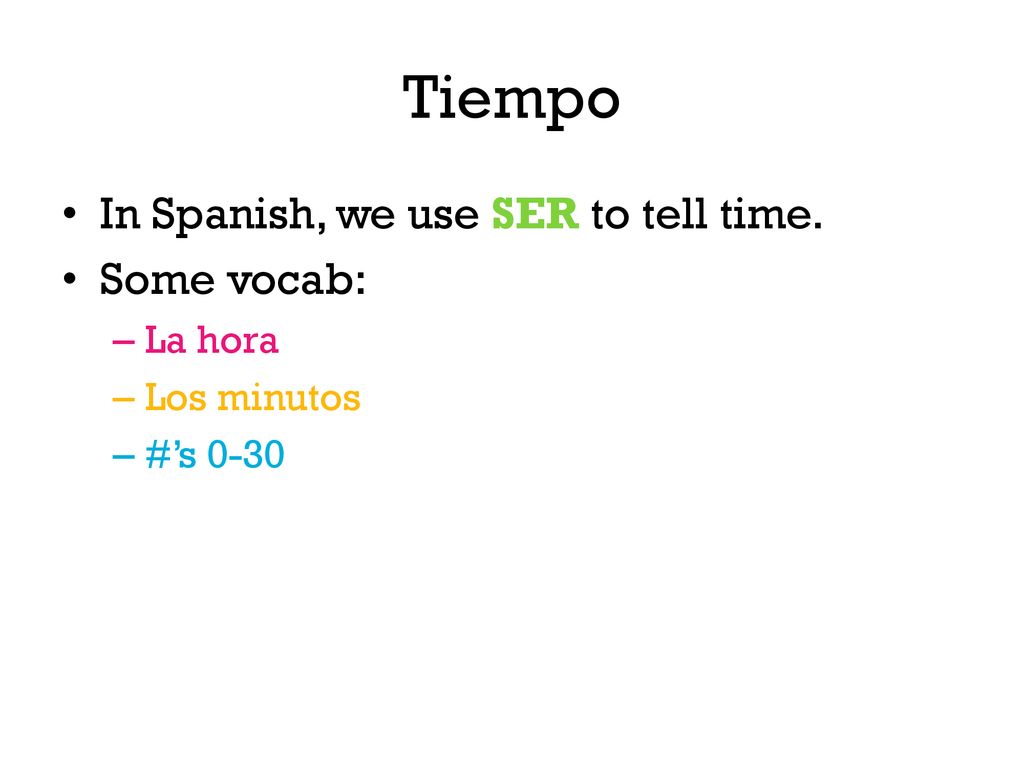 Tiempo In Spanish, we use SER to tell time. Some vocab: La hora
