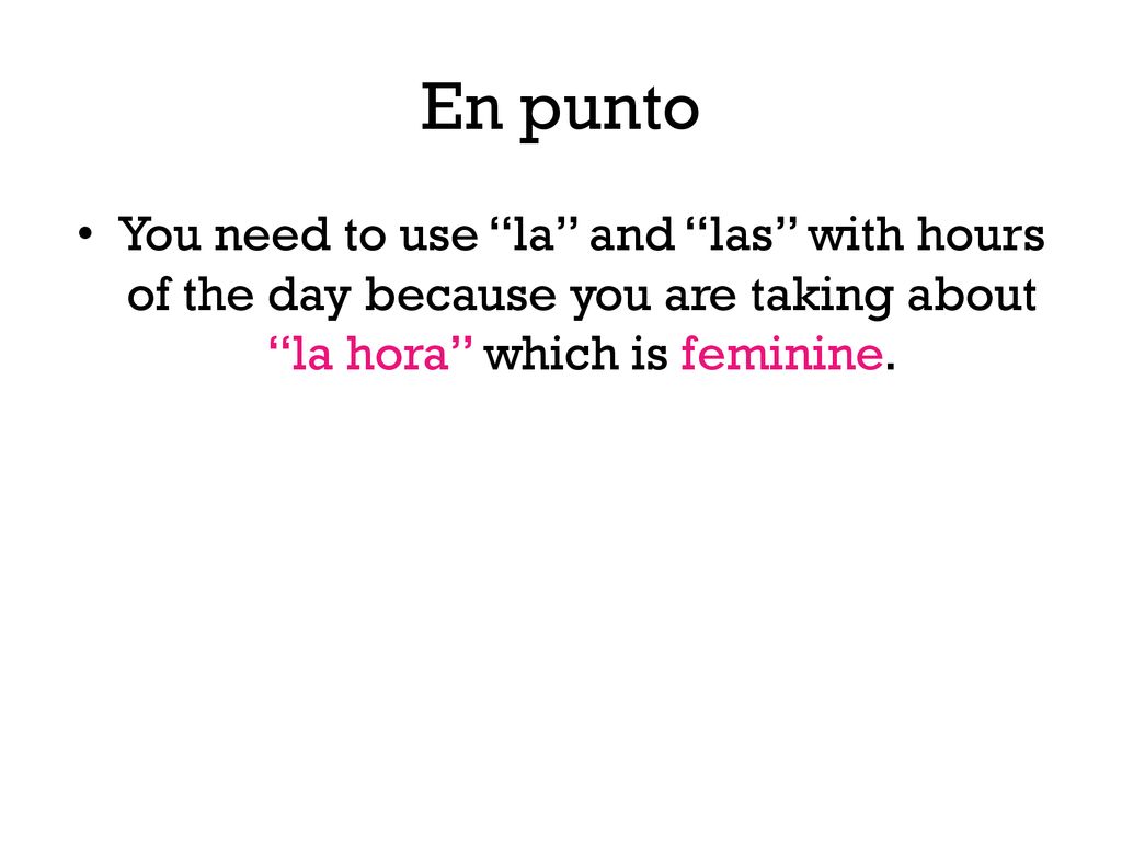 En punto You need to use la and las with hours of the day because you are taking about la hora which is feminine.