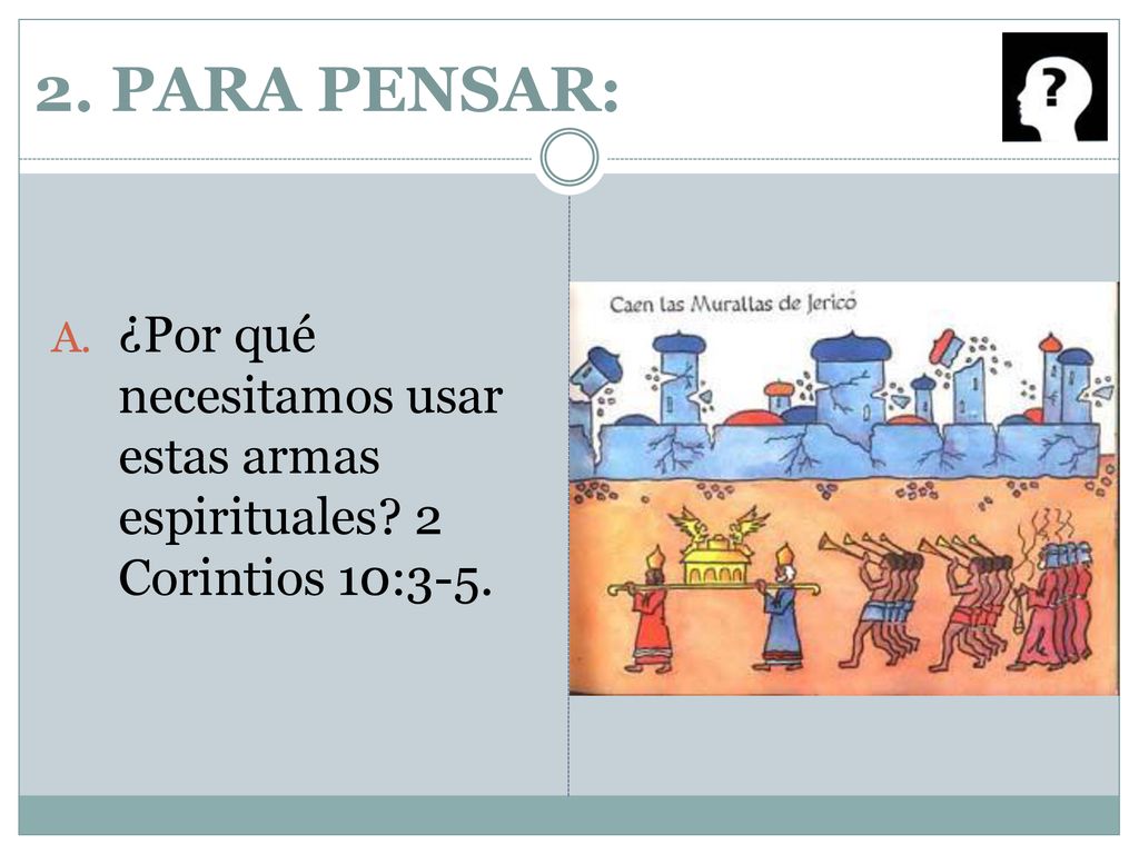 2. PARA PENSAR: ¿Por qué necesitamos usar estas armas espirituales 2 Corintios 10:3-5.