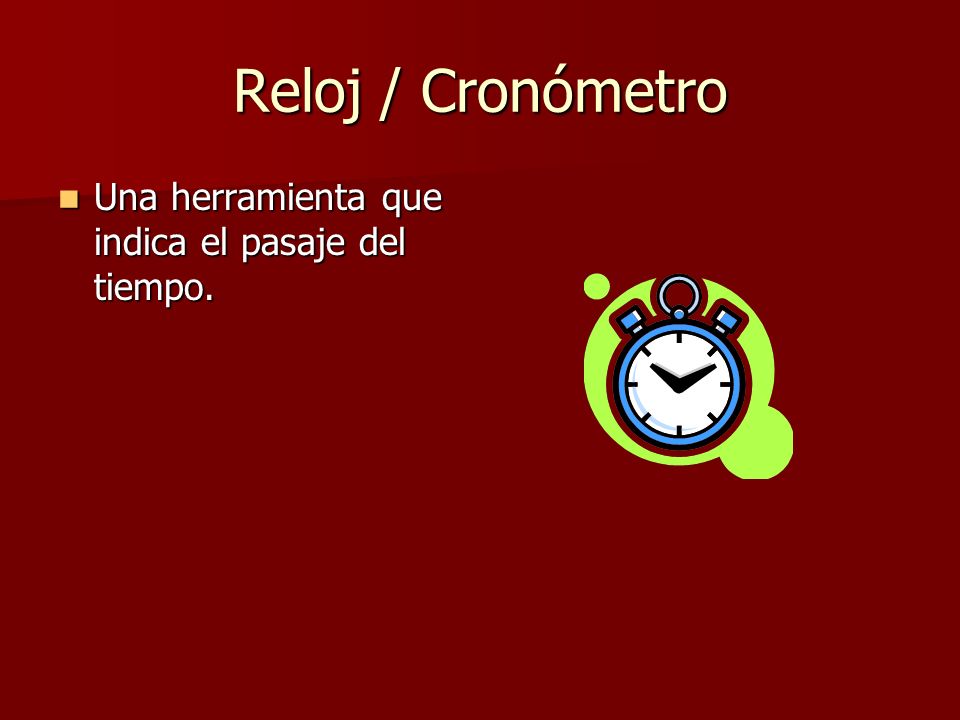 Reloj / Cronómetro Una herramienta que indica el pasaje del tiempo.