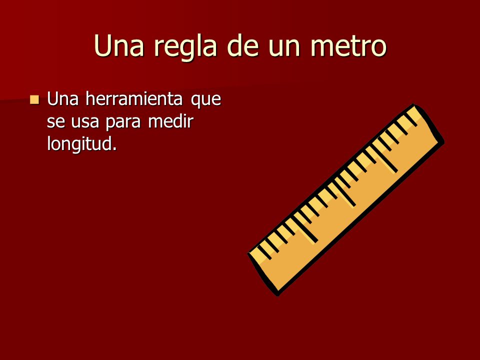 Una regla de un metro Una herramienta que se usa para medir longitud.