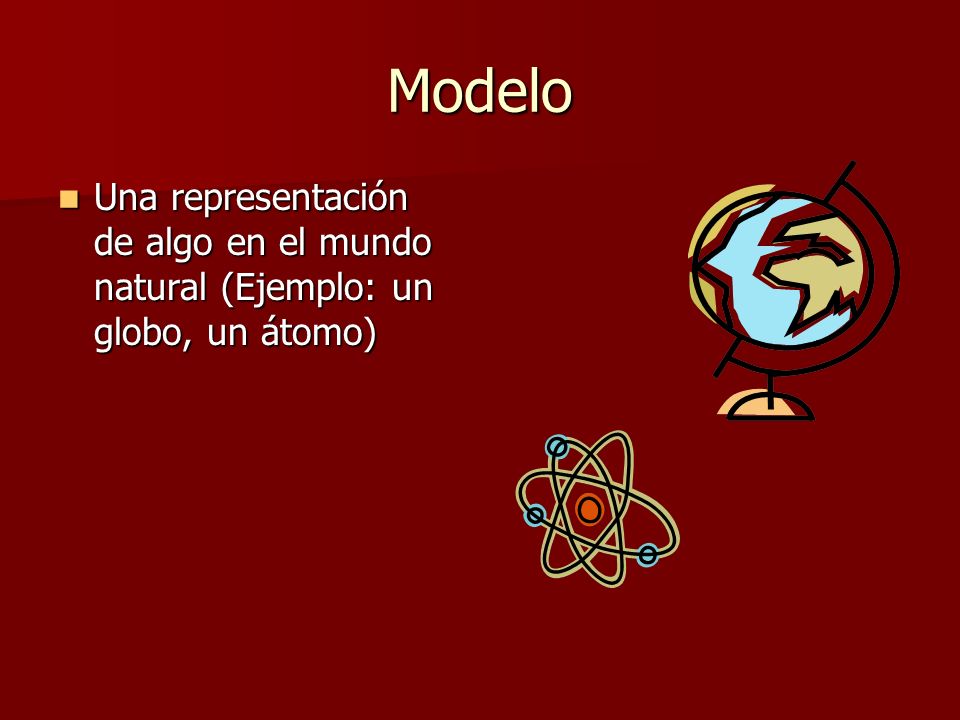 Modelo Una representación de algo en el mundo natural (Ejemplo: un globo, un átomo)