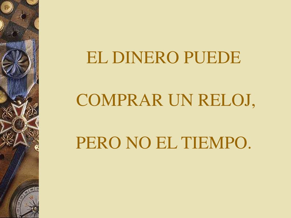 EL DINERO PUEDE COMPRAR UN RELOJ, PERO NO EL TIEMPO.