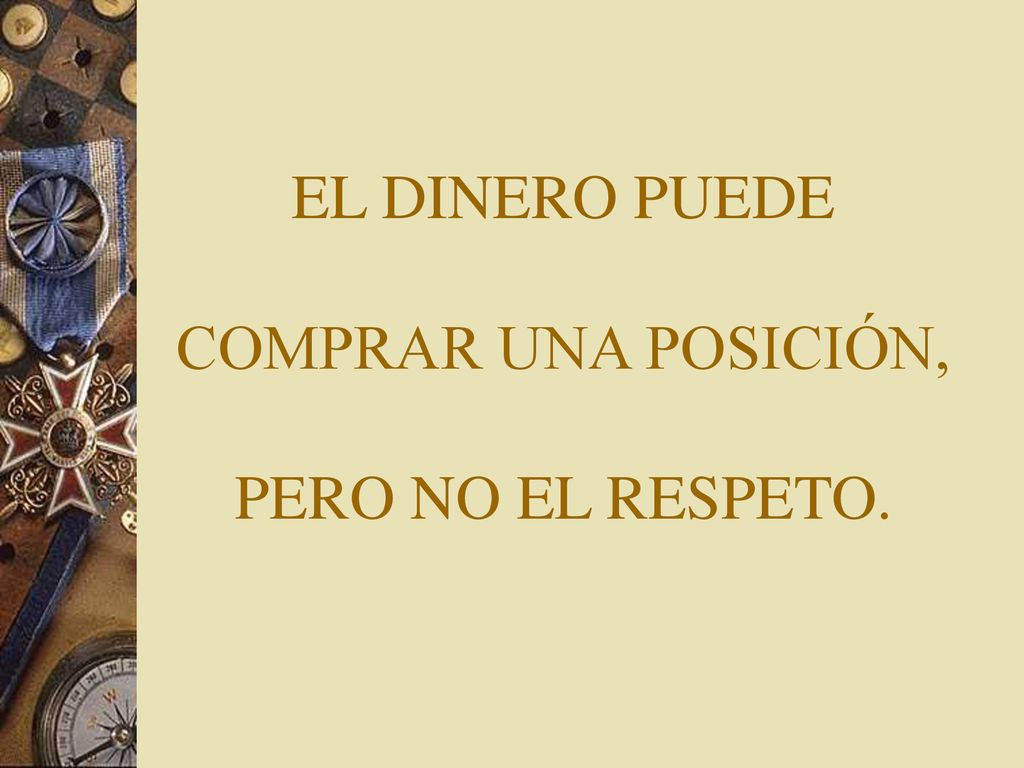 EL DINERO PUEDE COMPRAR UNA POSICIÓN, PERO NO EL RESPETO.
