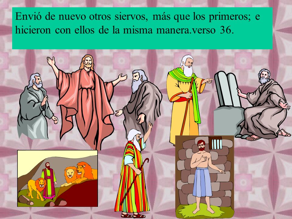 Envió de nuevo otros siervos, más que los primeros; e hicieron con ellos de la misma manera.verso 36.