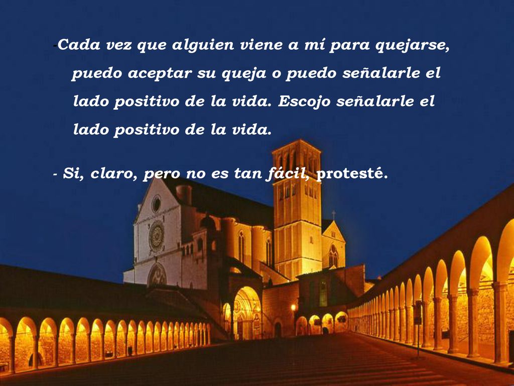 -Cada vez que alguien viene a mí para quejarse, puedo aceptar su queja o puedo señalarle el lado positivo de la vida. Escojo señalarle el lado positivo de la vida.