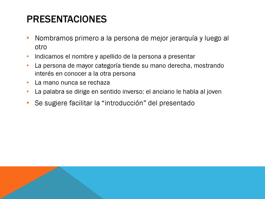 Presentaciones Nombramos primero a la persona de mejor jerarquía y luego al otro. Indicamos el nombre y apellido de la persona a presentar.