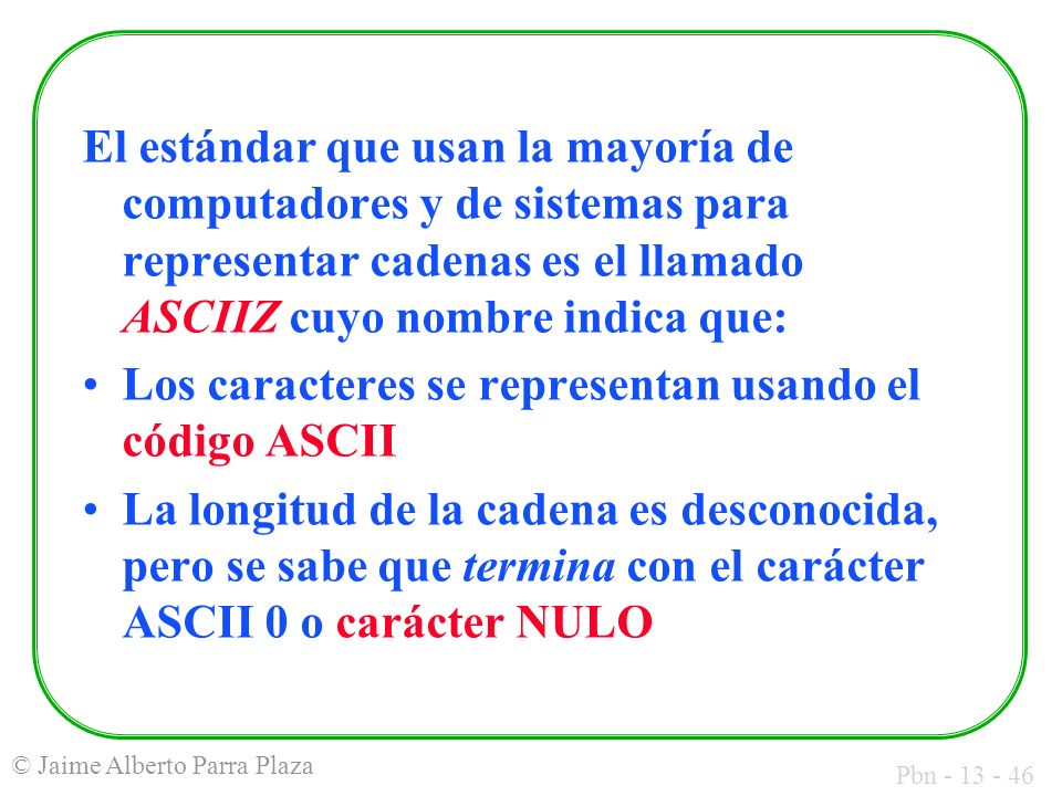 El estándar que usan la mayoría de computadores y de sistemas para representar cadenas es el llamado ASCIIZ cuyo nombre indica que: