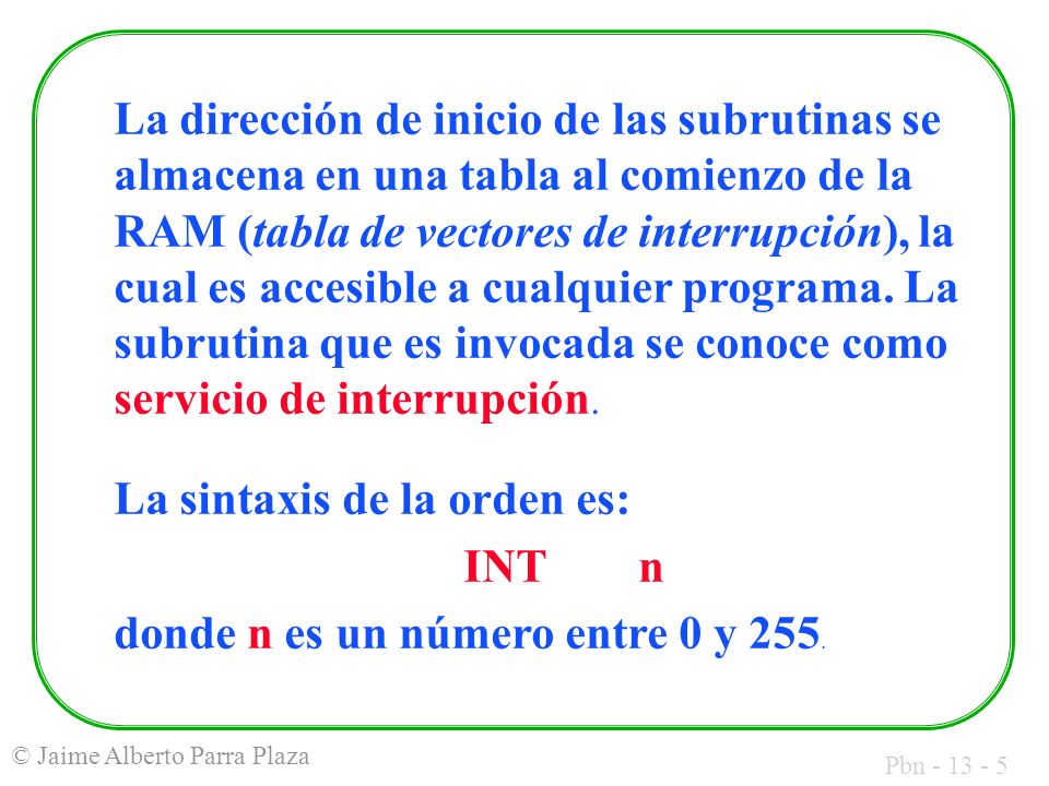 La dirección de inicio de las subrutinas se almacena en una tabla al comienzo de la RAM (tabla de vectores de interrupción), la cual es accesible a cualquier programa. La subrutina que es invocada se conoce como servicio de interrupción.