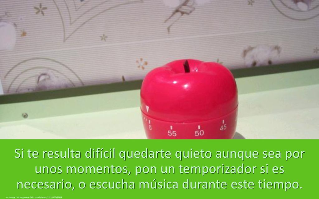 Si te resulta difícil quedarte quieto aunque sea por unos momentos, pon un temporizador si es necesario, o escucha música durante este tiempo.