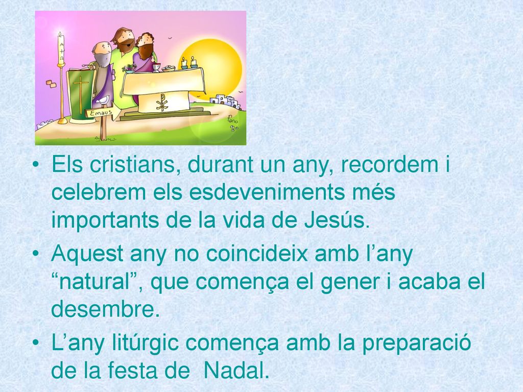 Els cristians, durant un any, recordem i celebrem els esdeveniments més importants de la vida de Jesús.