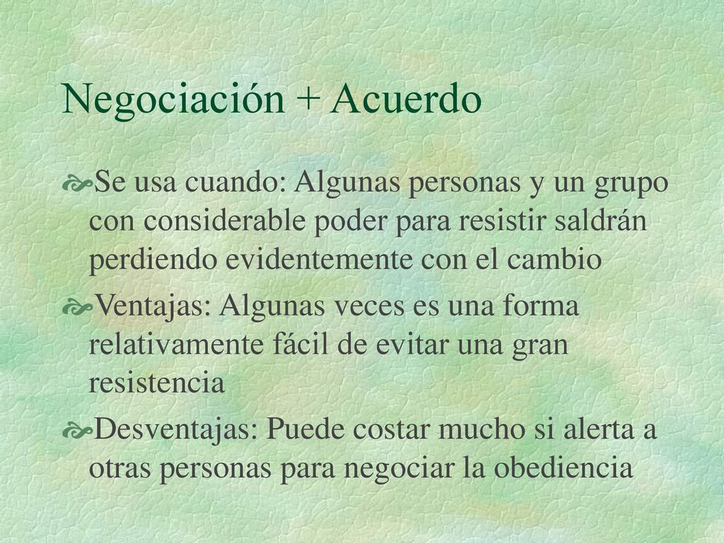 Negociación + Acuerdo Se usa cuando: Algunas personas y un grupo con considerable poder para resistir saldrán perdiendo evidentemente con el cambio.