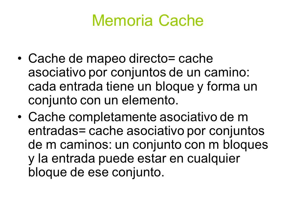 Memoria Cache Cache de mapeo directo= cache asociativo por conjuntos de un camino: cada entrada tiene un bloque y forma un conjunto con un elemento.
