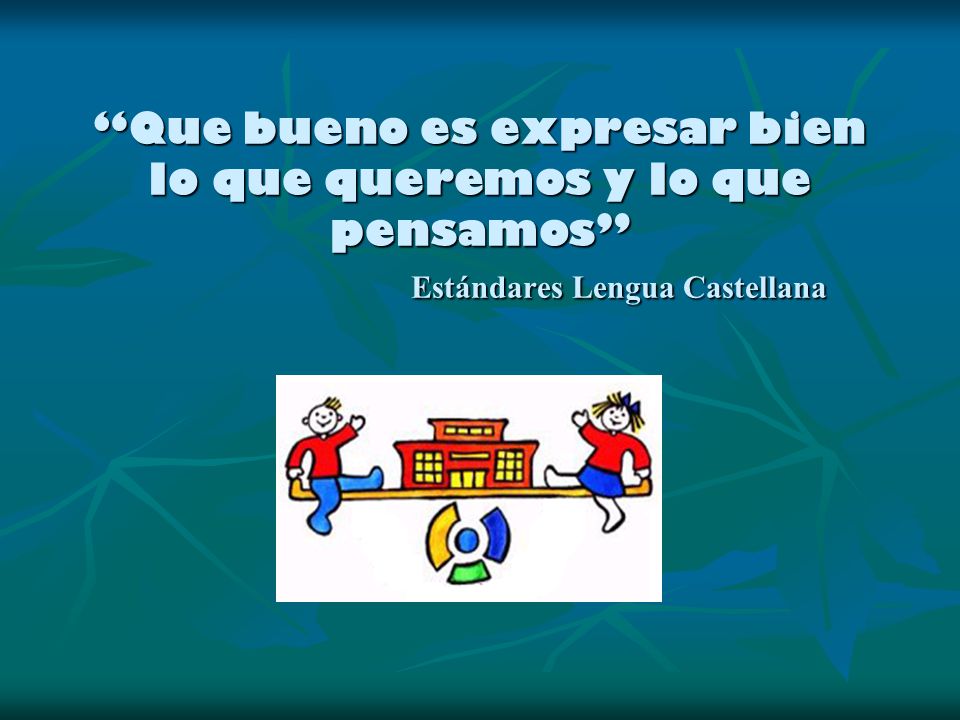 Que bueno es expresar bien lo que queremos y lo que pensamos Estándares Lengua Castellana