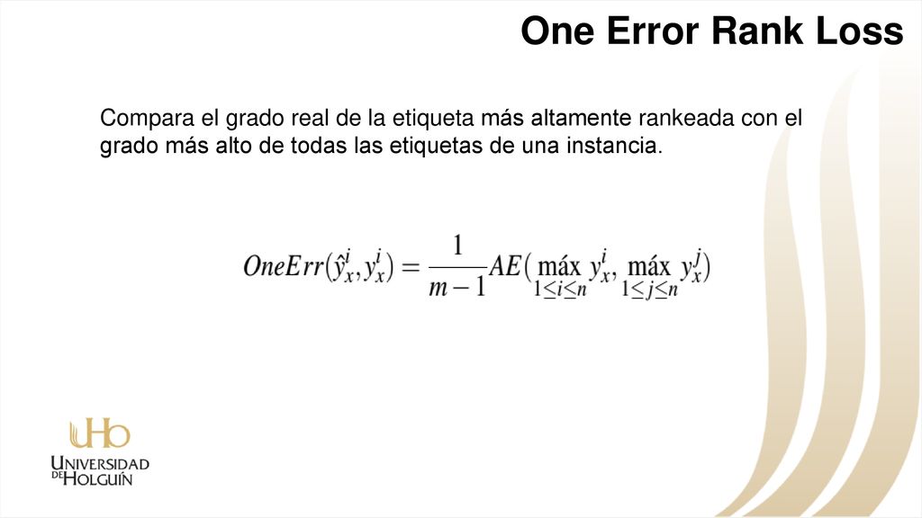 One Error Rank Loss Compara el grado real de la etiqueta más altamente rankeada con el grado más alto de todas las etiquetas de una instancia.
