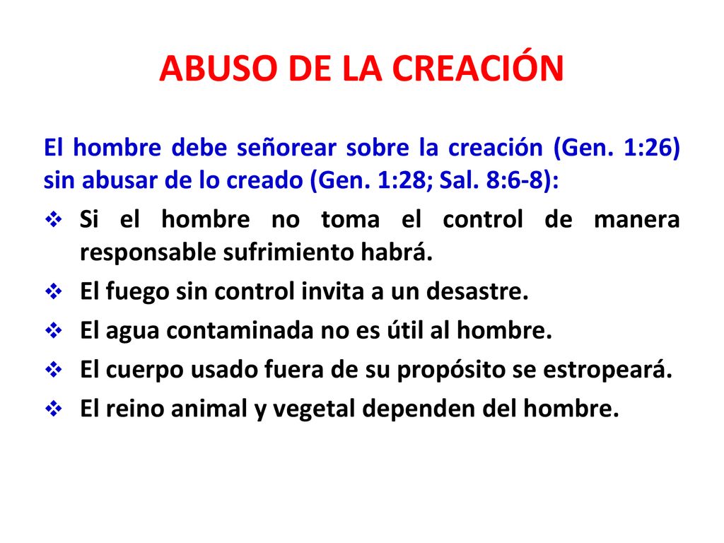 ABUSO DE LA CREACIÓN El hombre debe señorear sobre la creación (Gen. 1:26) sin abusar de lo creado (Gen. 1:28; Sal. 8:6-8):