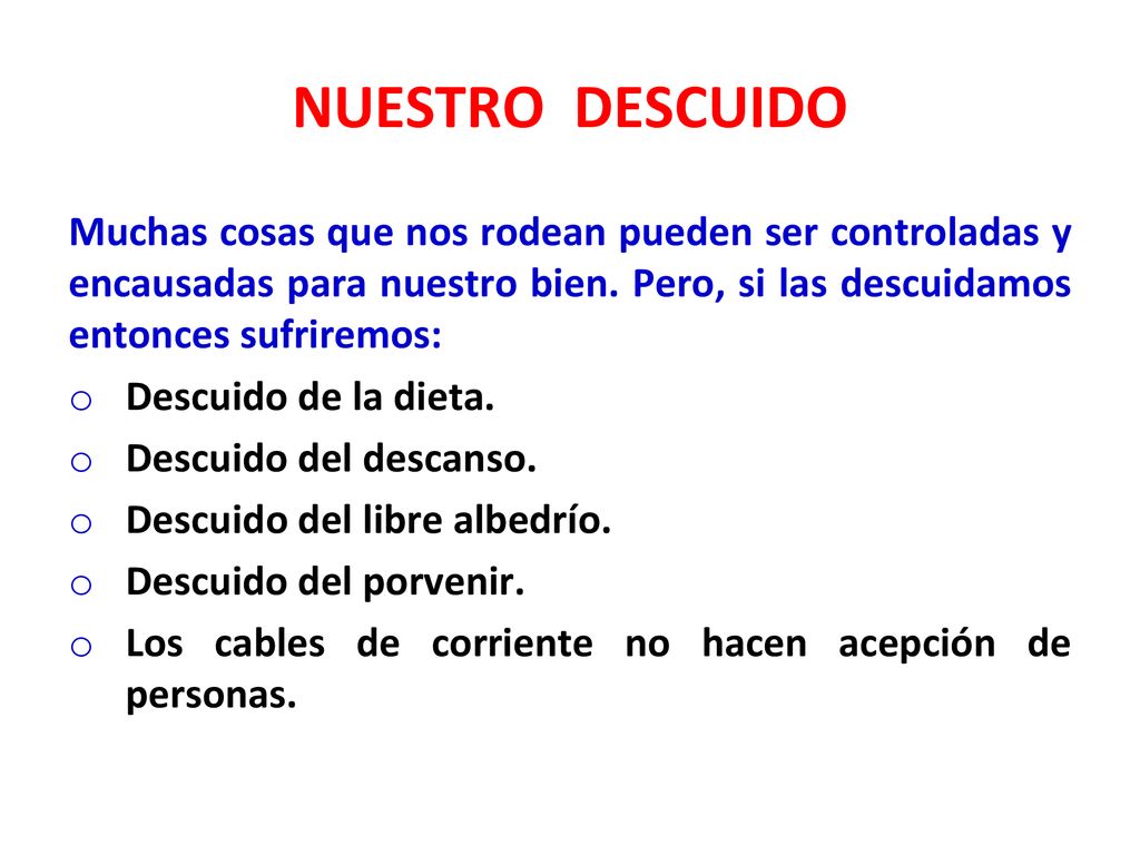 NUESTRO DESCUIDO Muchas cosas que nos rodean pueden ser controladas y encausadas para nuestro bien. Pero, si las descuidamos entonces sufriremos: