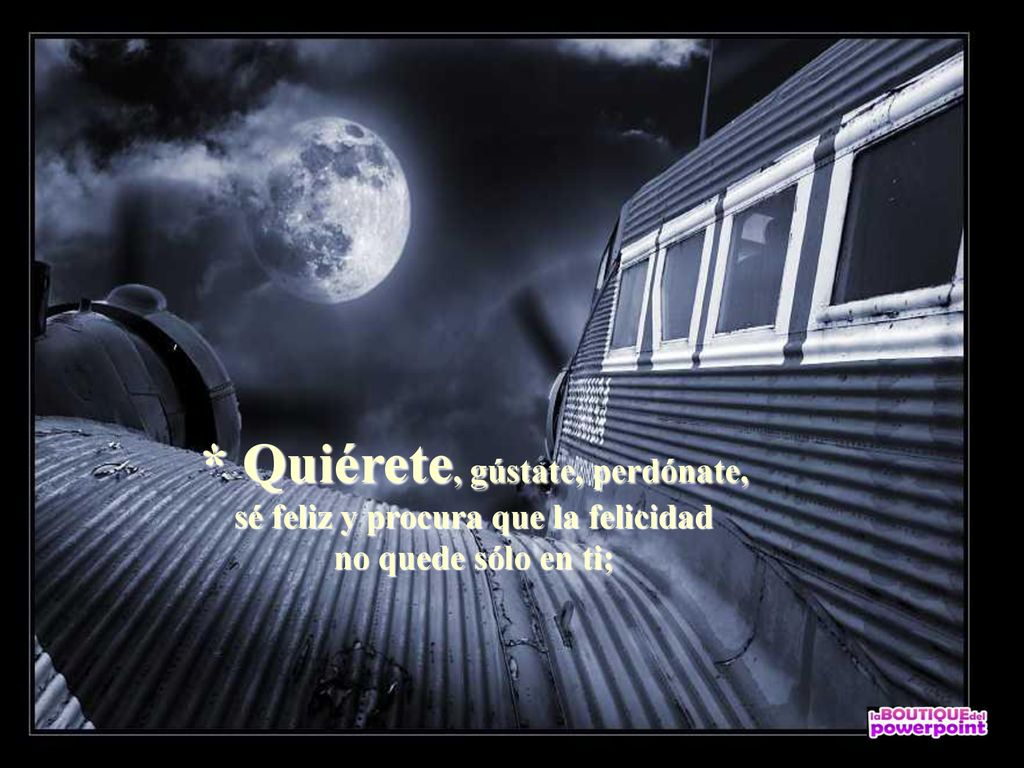 * Quiérete, gústate, perdónate, sé feliz y procura que la felicidad no quede sólo en ti;