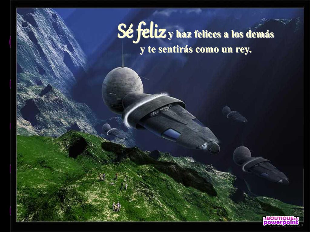 Sé feliz y haz felices a los demás y te sentirás como un rey.