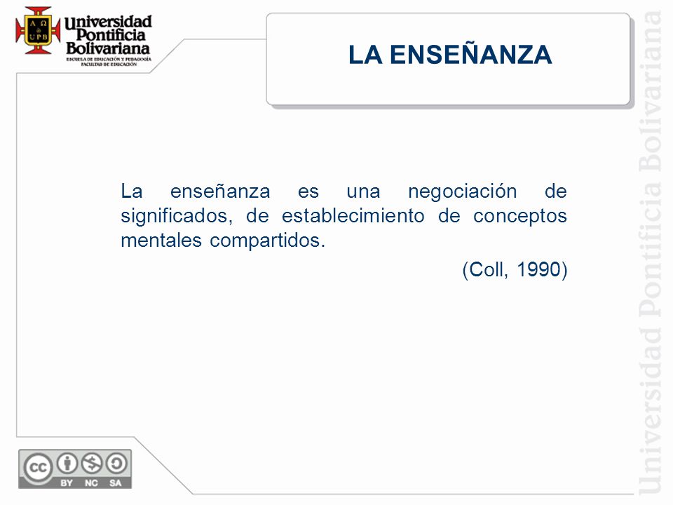 LA ENSEÑANZA La enseñanza es una negociación de significados, de establecimiento de conceptos mentales compartidos.