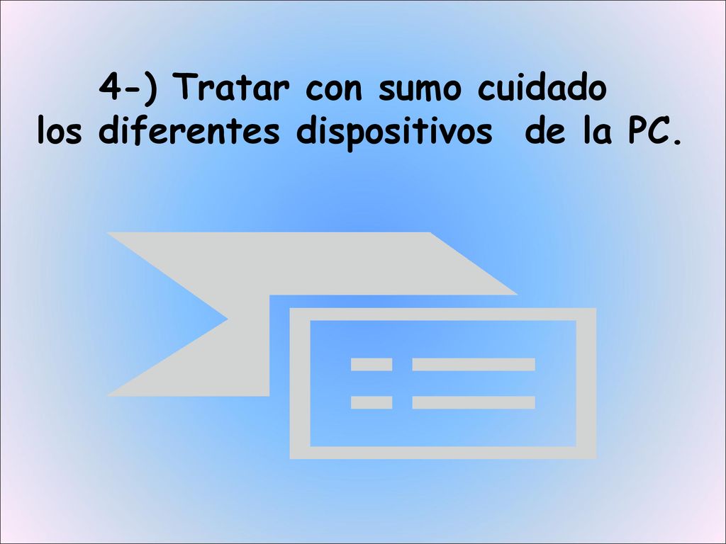 4-) Tratar con sumo cuidado los diferentes dispositivos de la PC.