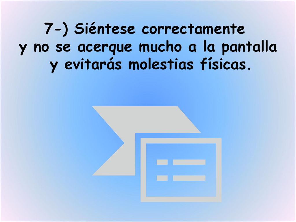 7-) Siéntese correctamente y no se acerque mucho a la pantalla