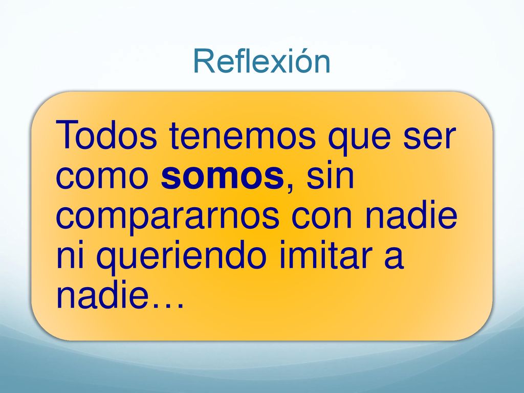 Reflexión Todos tenemos que ser como somos, sin compararnos con nadie ni queriendo imitar a nadie…