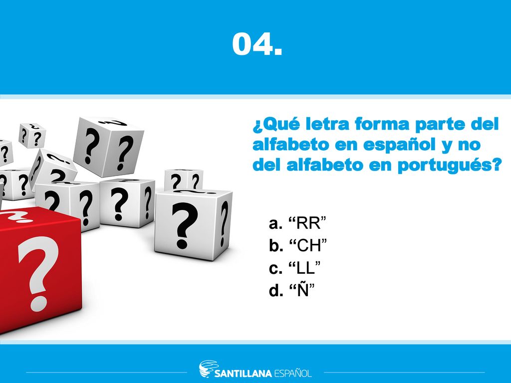 04. ¿Qué letra forma parte del alfabeto en español y no del alfabeto en portugués a. RR b. CH