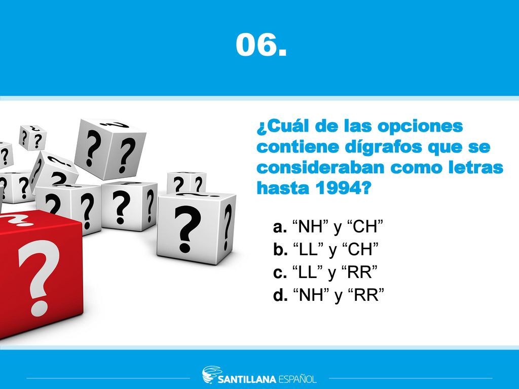 06. ¿Cuál de las opciones contiene dígrafos que se consideraban como letras hasta 1994 a. NH y CH