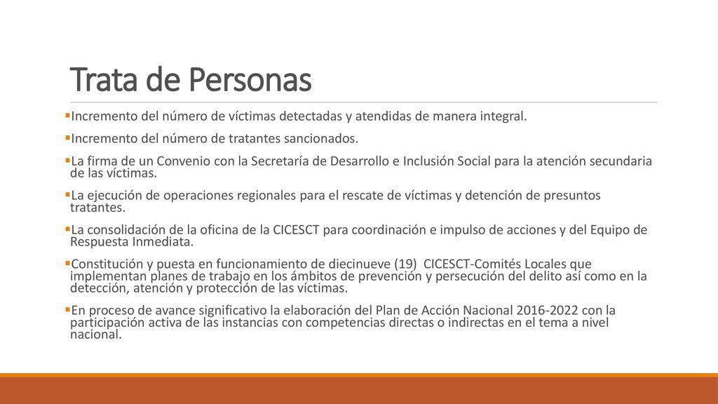 Trata de Personas Incremento del número de víctimas detectadas y atendidas de manera integral. Incremento del número de tratantes sancionados.
